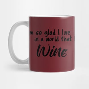 Wine, I'm so glad I live in a world that has Mug